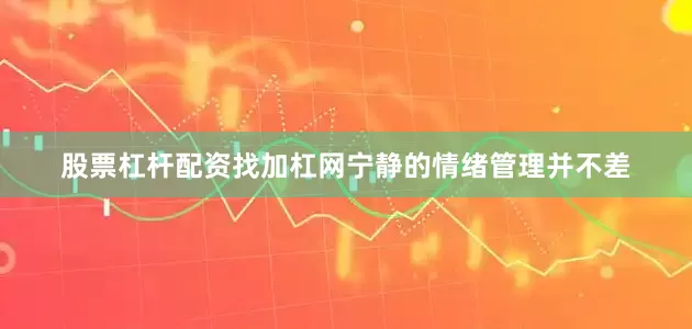 股票杠杆配资找加杠网宁静的情绪管理并不差