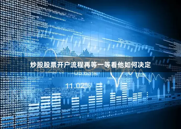 炒股股票开户流程再等一等看他如何决定