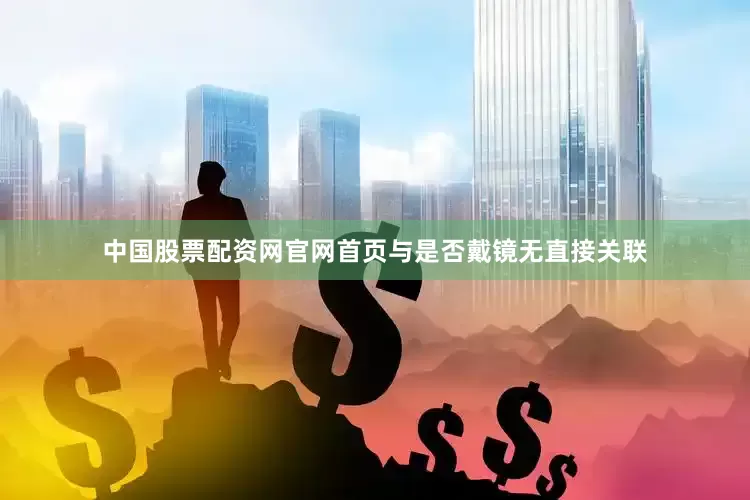 中国股票配资网官网首页与是否戴镜无直接关联