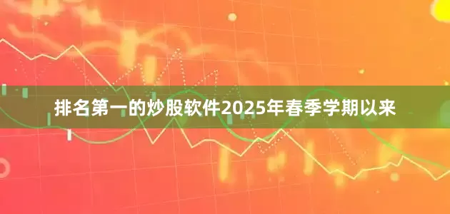 排名第一的炒股软件2025年春季学期以来