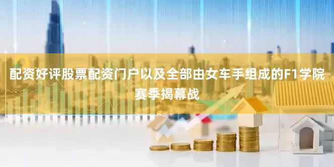 配资好评股票配资门户以及全部由女车手组成的F1学院赛季揭幕战