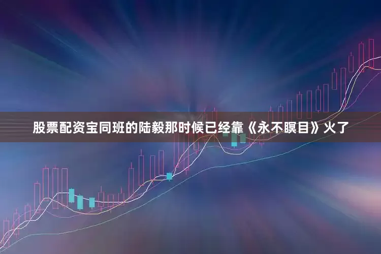 股票配资宝同班的陆毅那时候已经靠《永不瞑目》火了