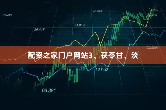 配资之家门户网站3、茯苓甘、淡