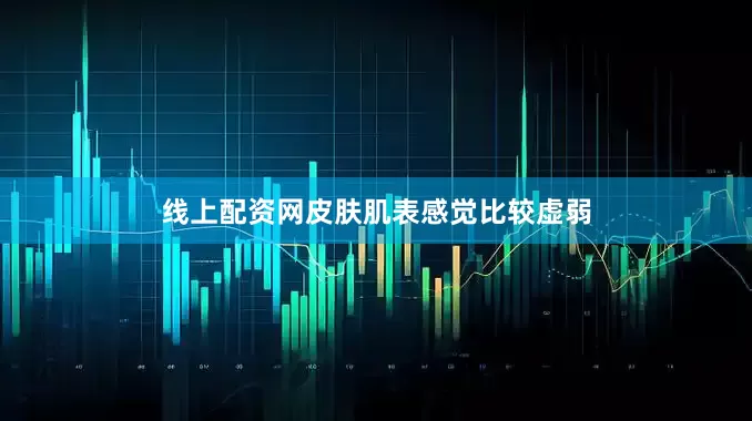 线上配资网皮肤肌表感觉比较虚弱