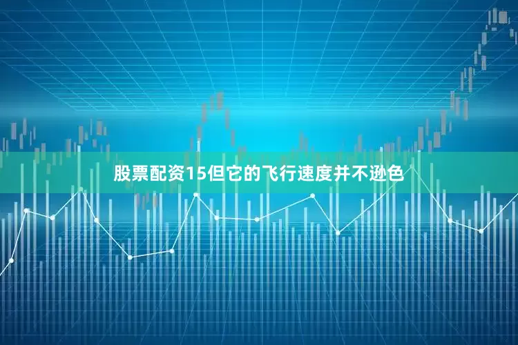 股票配资15但它的飞行速度并不逊色
